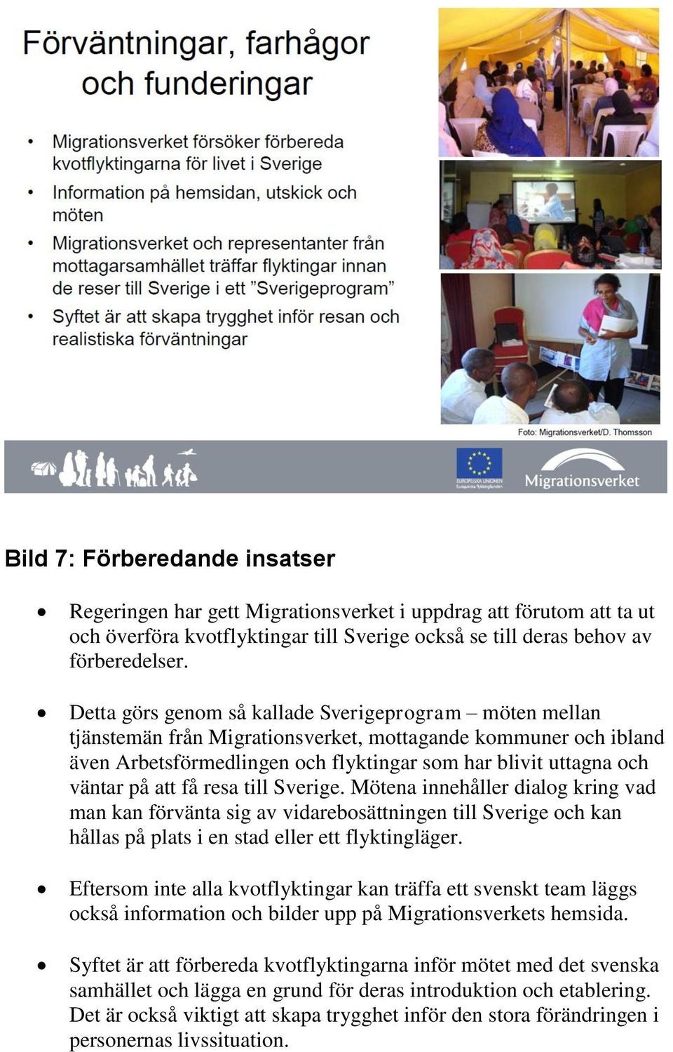 att få resa till Sverige. Mötena innehåller dialog kring vad man kan förvänta sig av vidarebosättningen till Sverige och kan hållas på plats i en stad eller ett flyktingläger.