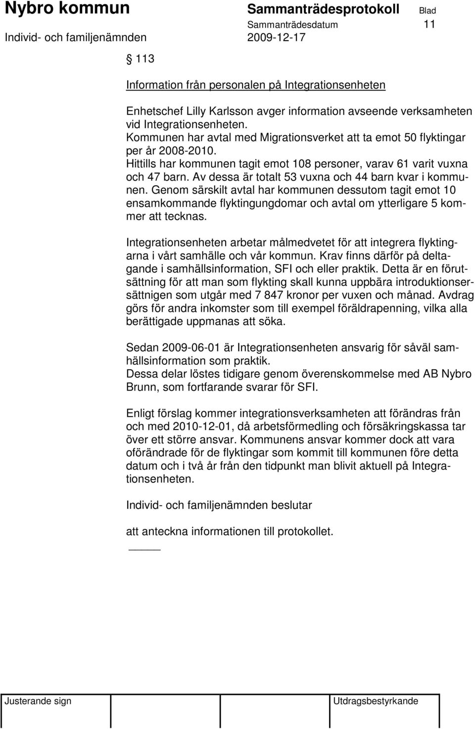 Av dessa är totalt 53 vuxna och 44 barn kvar i kommunen. Genom särskilt avtal har kommunen dessutom tagit emot 10 ensamkommande flyktingungdomar och avtal om ytterligare 5 kommer att tecknas.