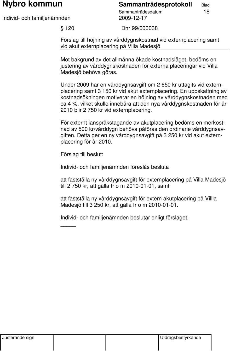 Under 2009 har en vårddygnsavgift om 2 650 kr uttagits vid externplacering samt 3 150 kr vid akut externplacering.