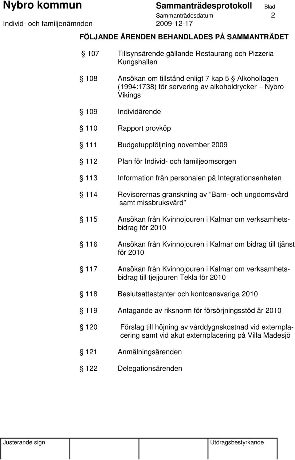 Integrationsenheten 114 Revisorernas granskning av Barn- och ungdomsvård samt missbruksvård 115 Ansökan från Kvinnojouren i Kalmar om verksamhetsbidrag för 2010 116 Ansökan från Kvinnojouren i Kalmar