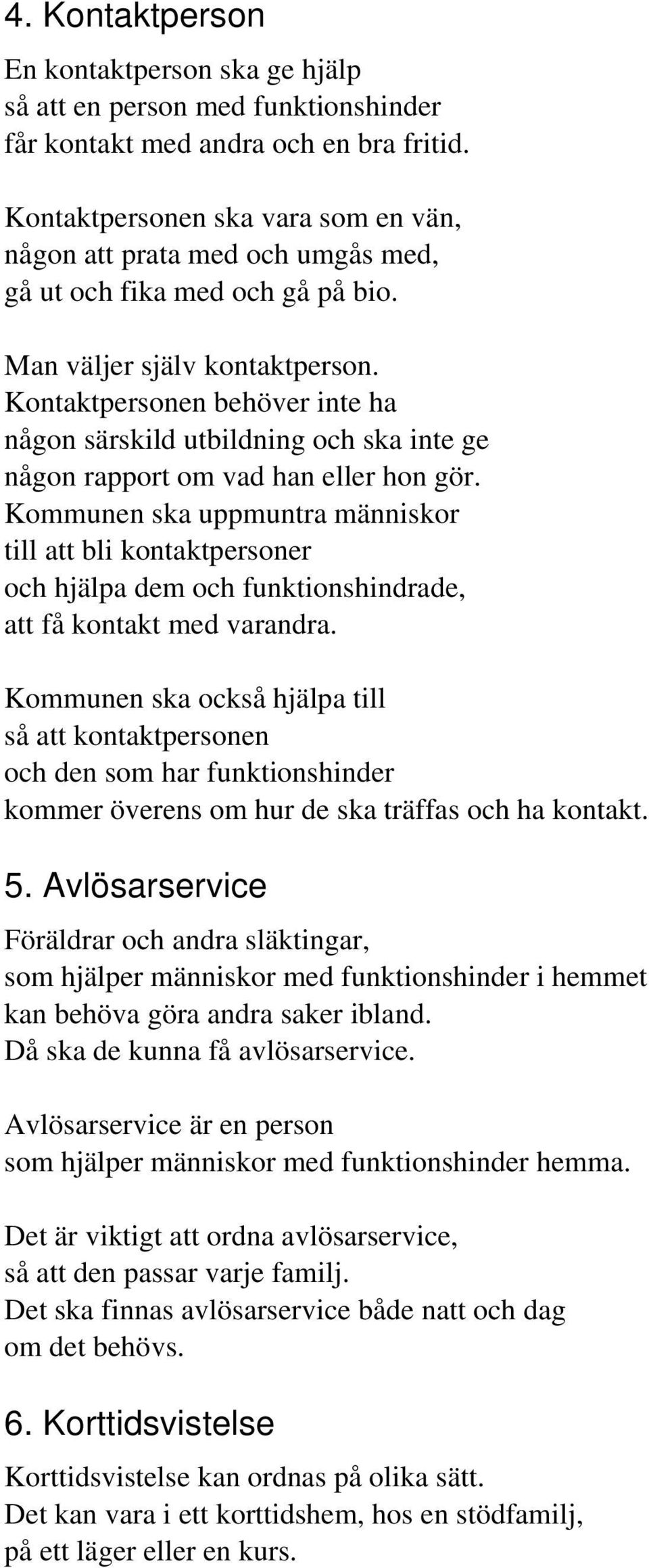 Kontaktpersonen behöver inte ha någon särskild utbildning och ska inte ge någon rapport om vad han eller hon gör.