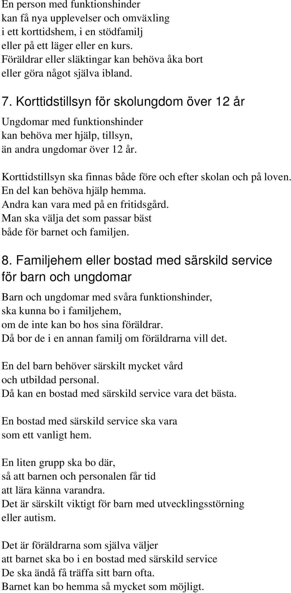 Korttidstillsyn för skolungdom över 12 år Ungdomar med funktionshinder kan behöva mer hjälp, tillsyn, än andra ungdomar över 12 år. Korttidstillsyn ska finnas både före och efter skolan och på loven.