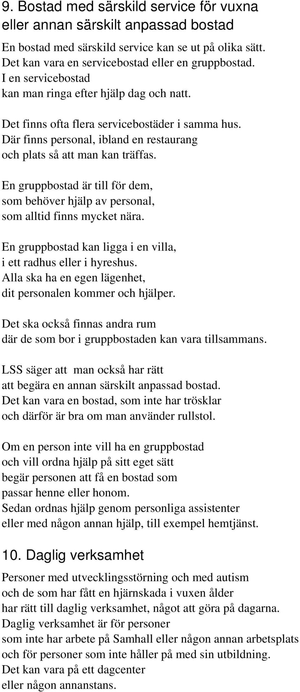 En gruppbostad är till för dem, som behöver hjälp av personal, som alltid finns mycket nära. En gruppbostad kan ligga i en villa, i ett radhus eller i hyreshus.