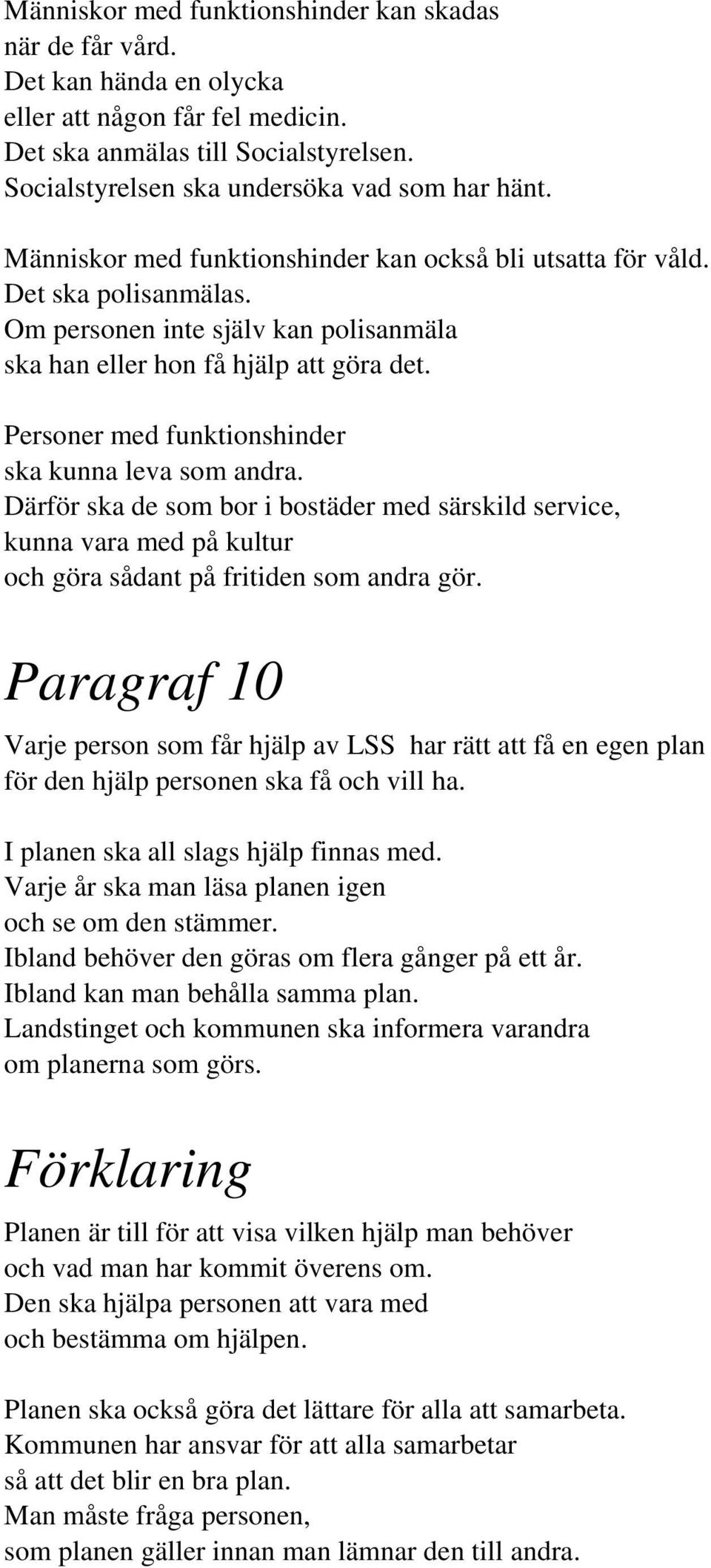 Personer med funktionshinder ska kunna leva som andra. Därför ska de som bor i bostäder med särskild service, kunna vara med på kultur och göra sådant på fritiden som andra gör.