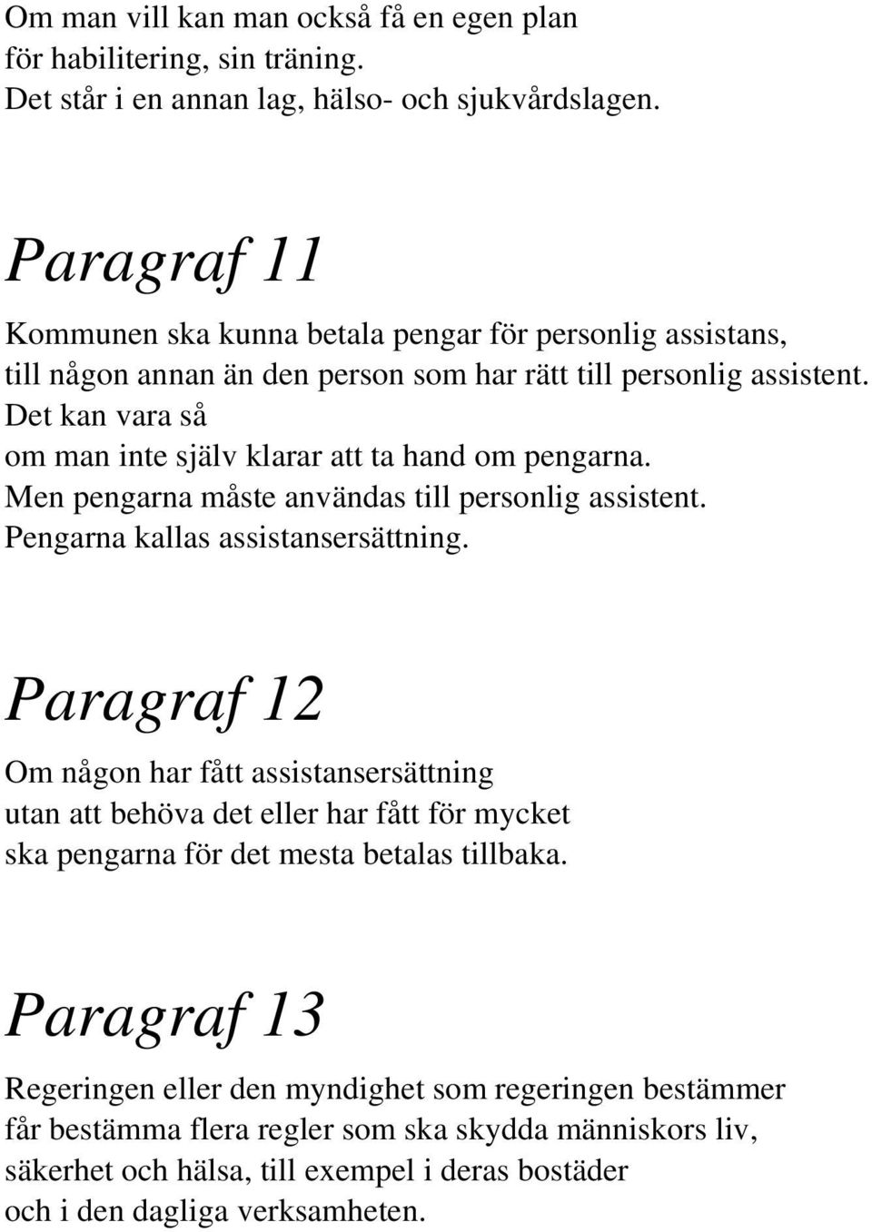 Det kan vara så om man inte själv klarar att ta hand om pengarna. Men pengarna måste användas till personlig assistent. Pengarna kallas assistansersättning.