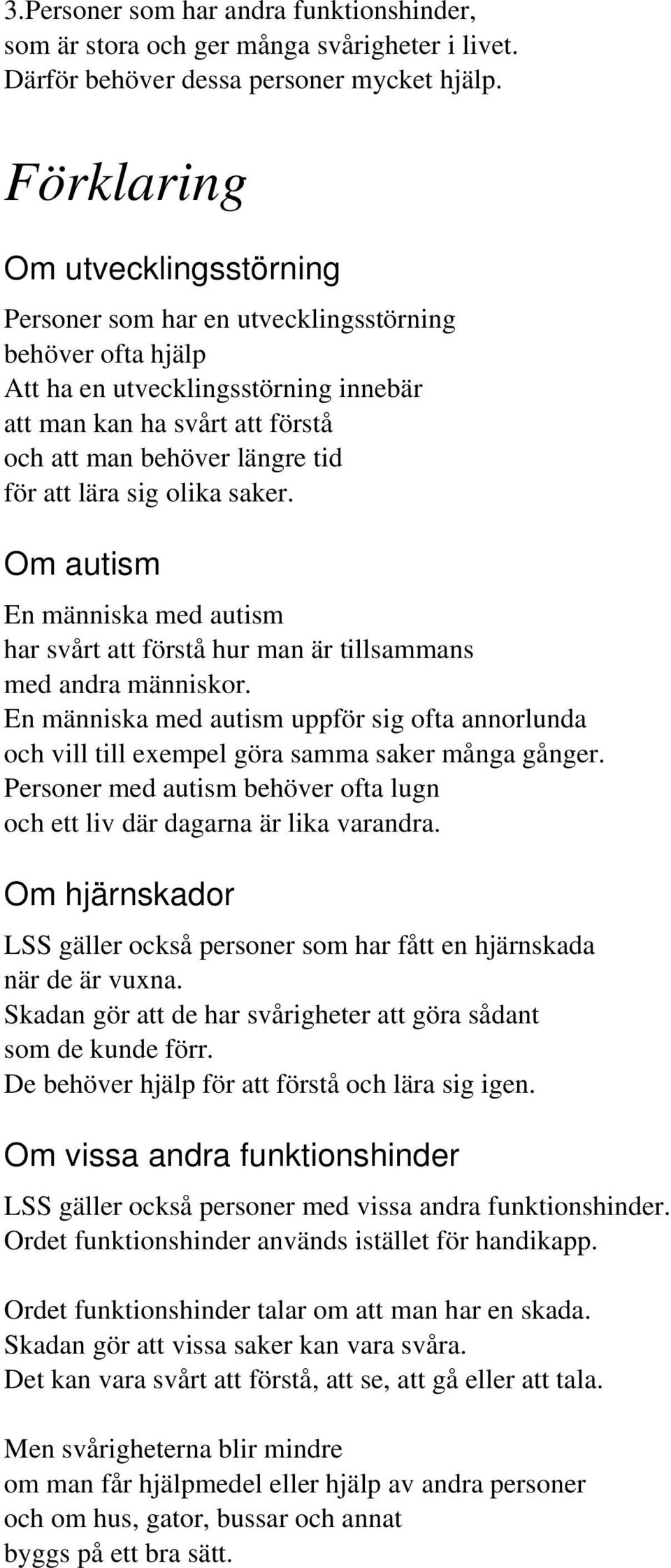 olika saker. Om autism En människa med autism har svårt att förstå hur man är tillsammans med andra människor.