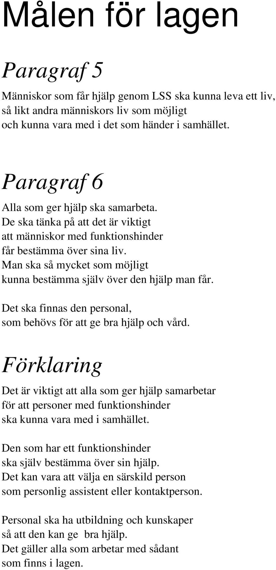 Man ska så mycket som möjligt kunna bestämma själv över den hjälp man får. Det ska finnas den personal, som behövs för att ge bra hjälp och vård.