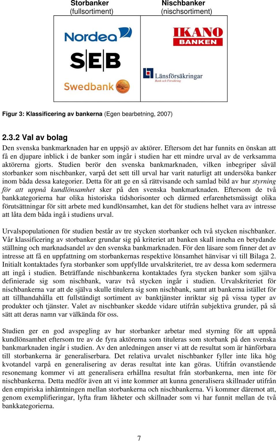 Studien berör den svenska bankmarknaden, vilken inbegriper såväl storbanker som nischbanker, varpå det sett till urval har varit naturligt att undersöka banker inom båda dessa kategorier.