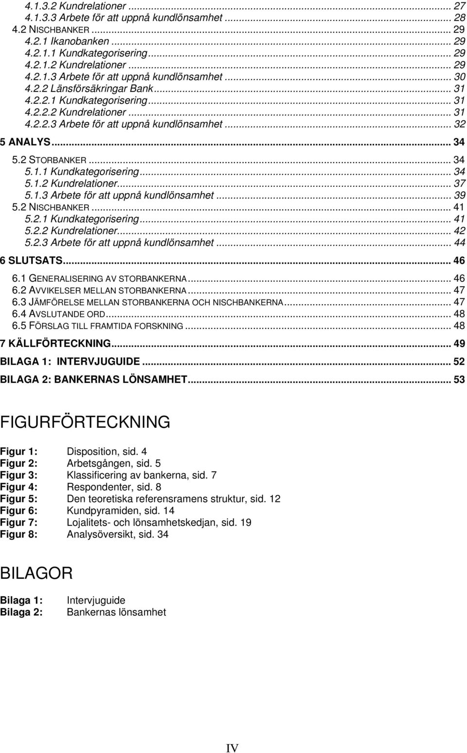 1.3 Arbete för att uppnå kundlönsamhet... 39 5.2 NISCHBANKER... 41 5.2.1 Kundkategorisering... 41 5.2.2 Kundrelationer... 42 5.2.3 Arbete för att uppnå kundlönsamhet... 44 6 SLUTSATS... 46 6.