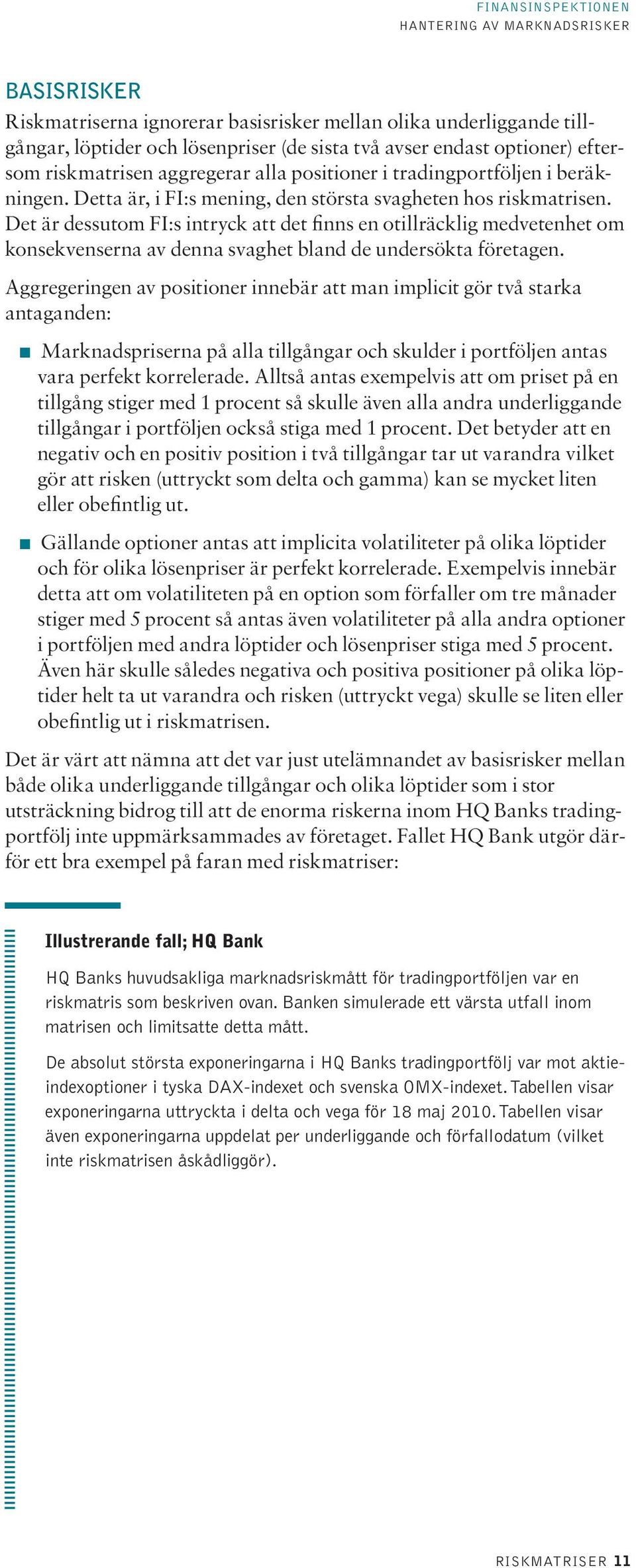 Det är dessutom FI:s intryck att det finns en otillräcklig medvetenhet om konsekvenserna av denna svaghet bland de undersökta företagen.