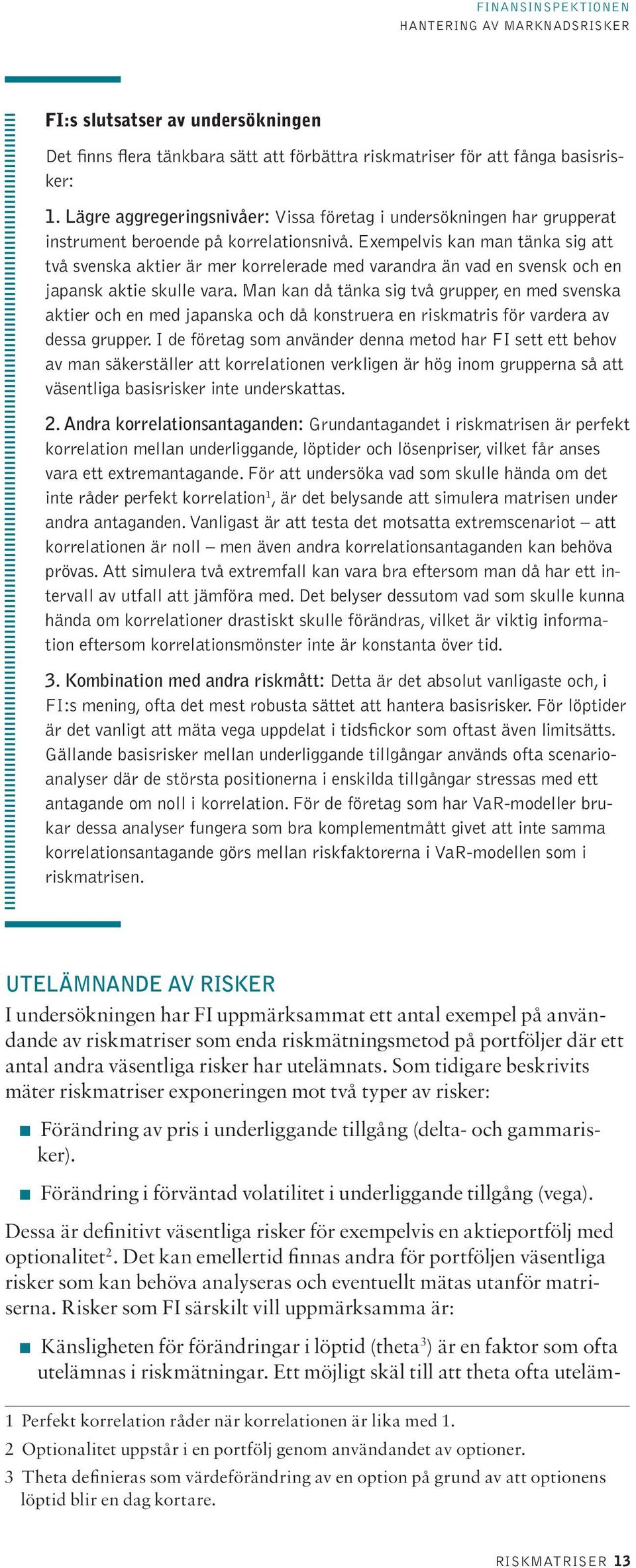 Exempelvis kan man tänka sig att två svenska aktier är mer korrelerade med varandra än vad en svensk och en japansk aktie skulle vara.