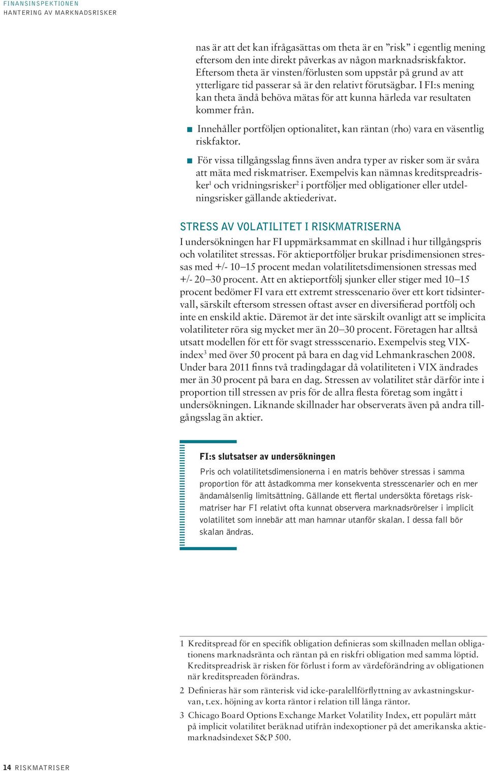 I FI:s mening kan theta ändå behöva mätas för att kunna härleda var resultaten kommer från. Innehåller portföljen optionalitet, kan räntan (rho) vara en väsentlig riskfaktor.