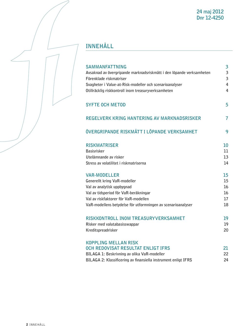 risker 13 Stress av volatilitet i riskmatriserna 14 VAR-MODELLER 15 Generellt kring VaR-modeller 15 Val av analytisk uppbygnad 16 Val av tidsperiod för VaR-beräkningar 16 Val av riskfaktorer för