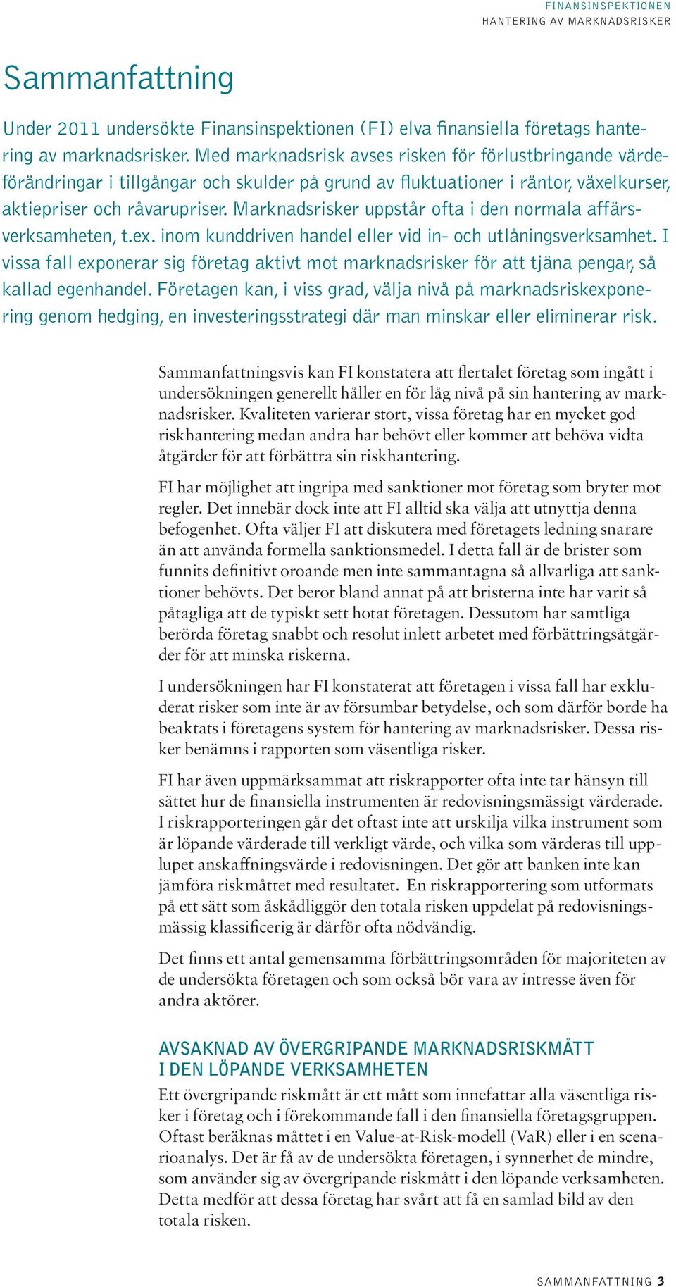 Marknadsrisker uppstår ofta i den normala affärsverksamheten, t.ex. inom kunddriven handel eller vid in- och utlåningsverksamhet.
