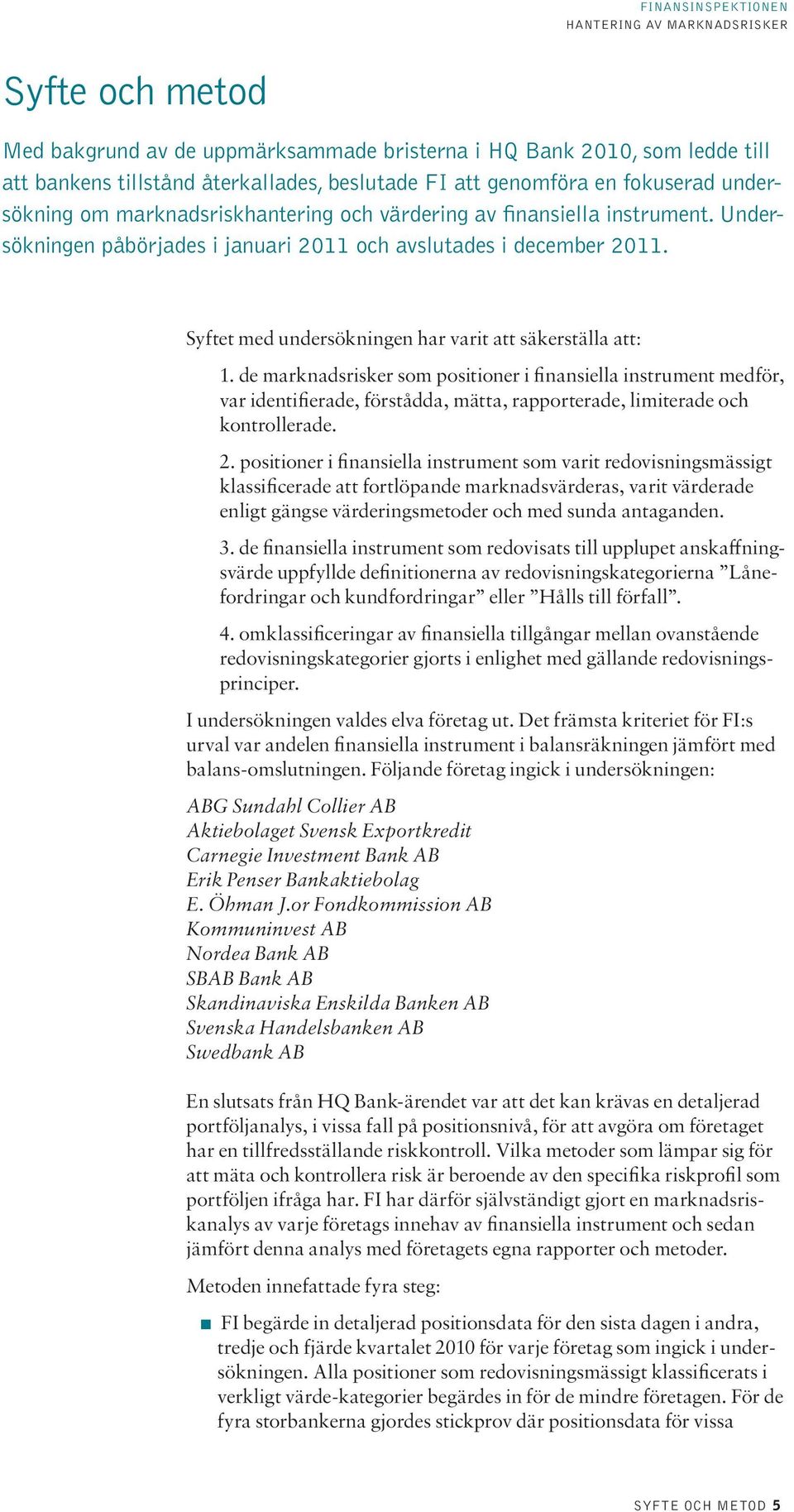 de marknadsrisker som positioner i finansiella instrument medför, var identifierade, förstådda, mätta, rapporterade, limiterade och kontrollerade. 2.