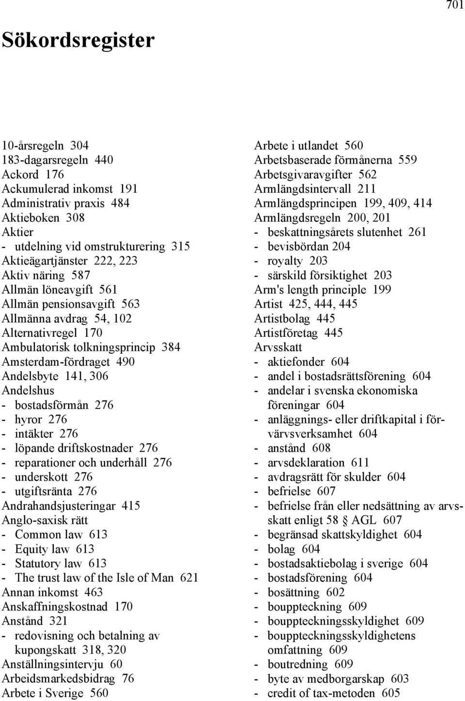 Andelshus - bostadsförmån 276 - hyror 276 - intäkter 276 - löpande driftskostnader 276 - reparationer och underhåll 276 - underskott 276 - utgiftsränta 276 Andrahandsjusteringar 415 Anglo-saxisk rätt