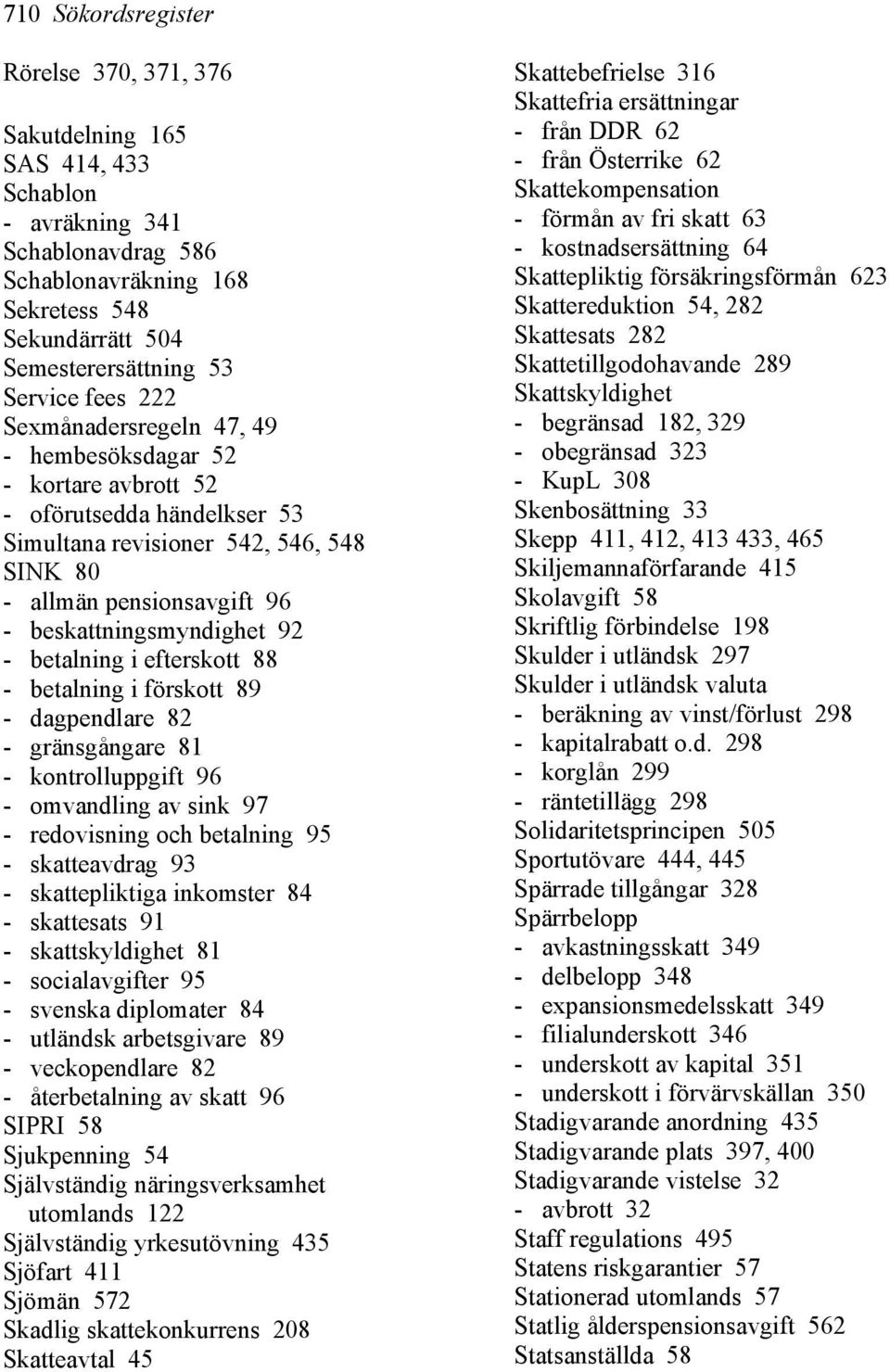 - betalning i efterskott 88 - betalning i förskott 89 - dagpendlare 82 - gränsgångare 81 - kontrolluppgift 96 - omvandling av sink 97 - redovisning och betalning 95 - skatteavdrag 93 - skattepliktiga