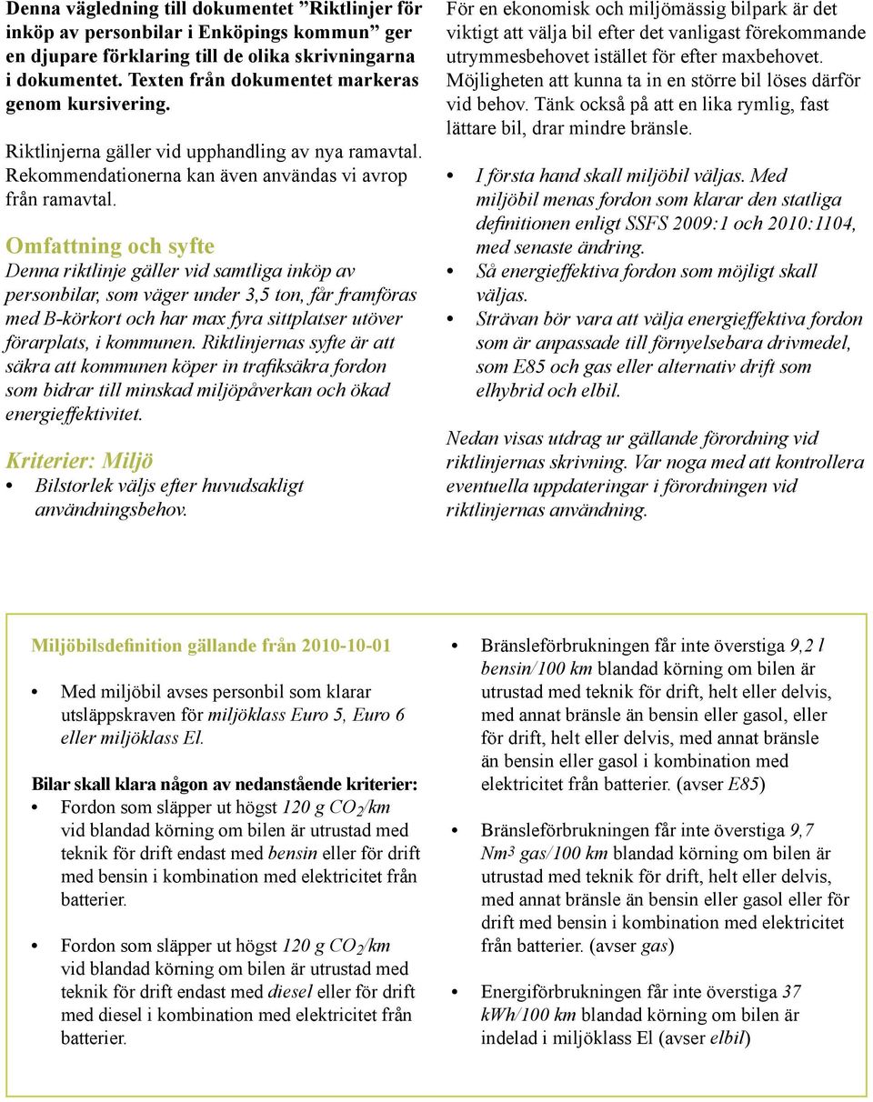 Omfattning och syfte Denna riktlinje gäller vid samtliga inköp av personbilar, som väger under 3,5 ton, får framföras med B-körkort och har max fyra sittplatser utöver förarplats, i kommunen.