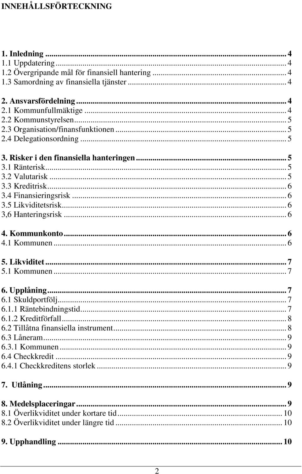 .. 6 3.4 Finansieringsrisk... 6 3.5 Likviditetsrisk... 6 3,6 Hanteringsrisk... 6 4. Kommunkonto... 6 4.1 Kommunen... 6 5. Likviditet... 7 5.1 Kommunen... 7 6. Upplåning... 7 6.1 Skuldportfölj... 7 6.1.1 Räntebindningstid.