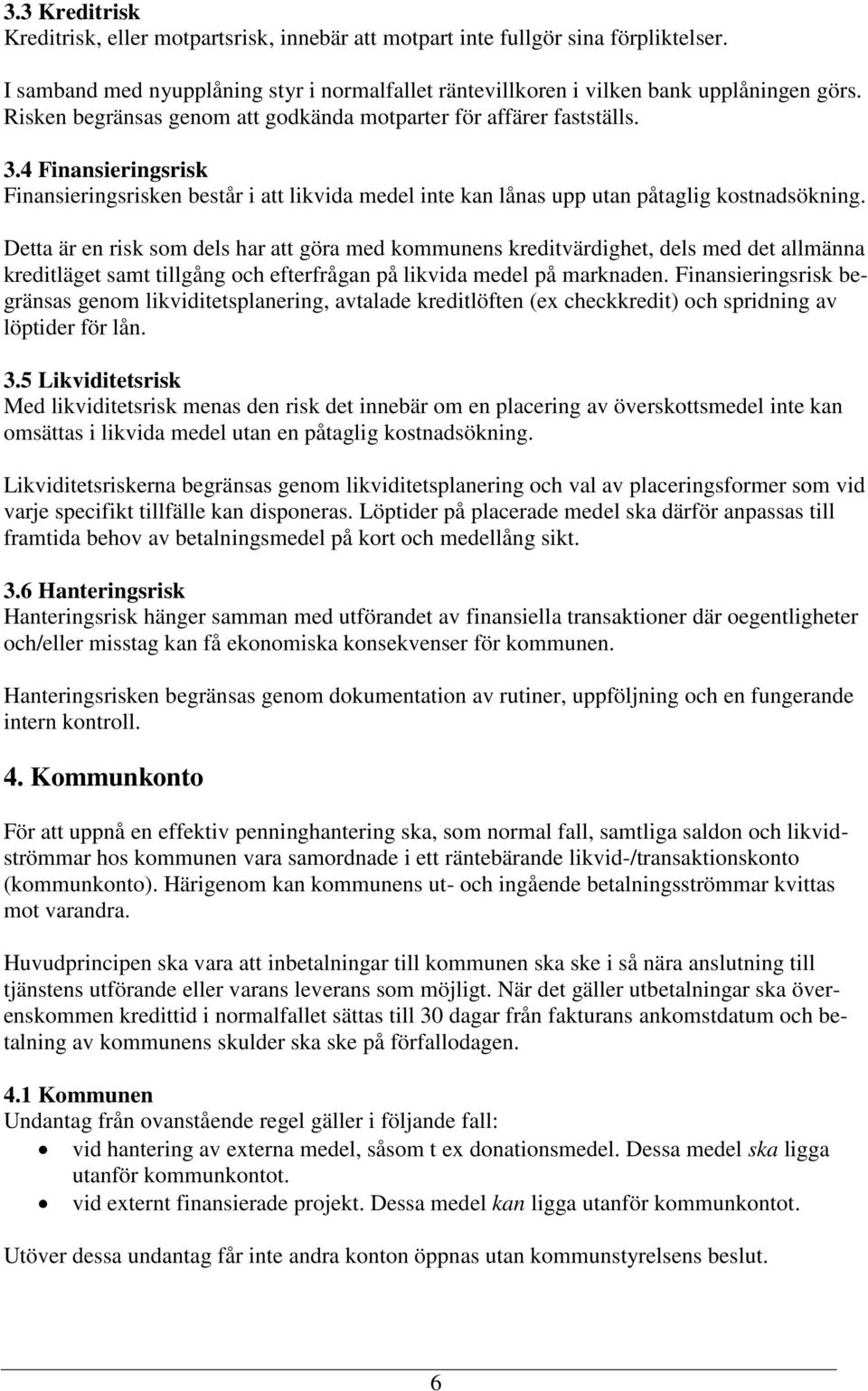 Detta är en risk som dels har att göra med kommunens kreditvärdighet, dels med det allmänna kreditläget samt tillgång och efterfrågan på likvida medel på marknaden.