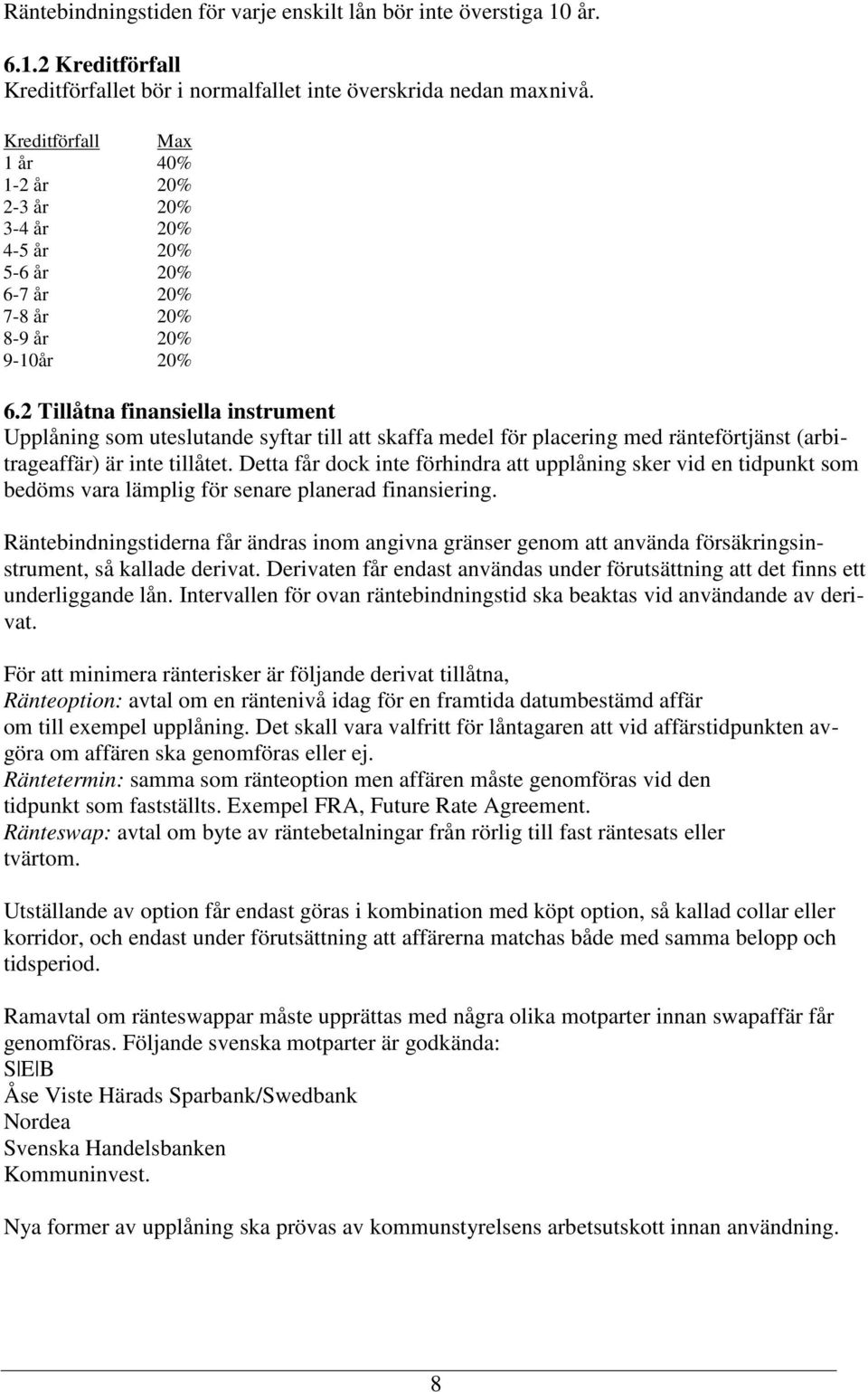 2 Tillåtna finansiella instrument Upplåning som uteslutande syftar till att skaffa medel för placering med ränteförtjänst (arbitrageaffär) är inte tillåtet.