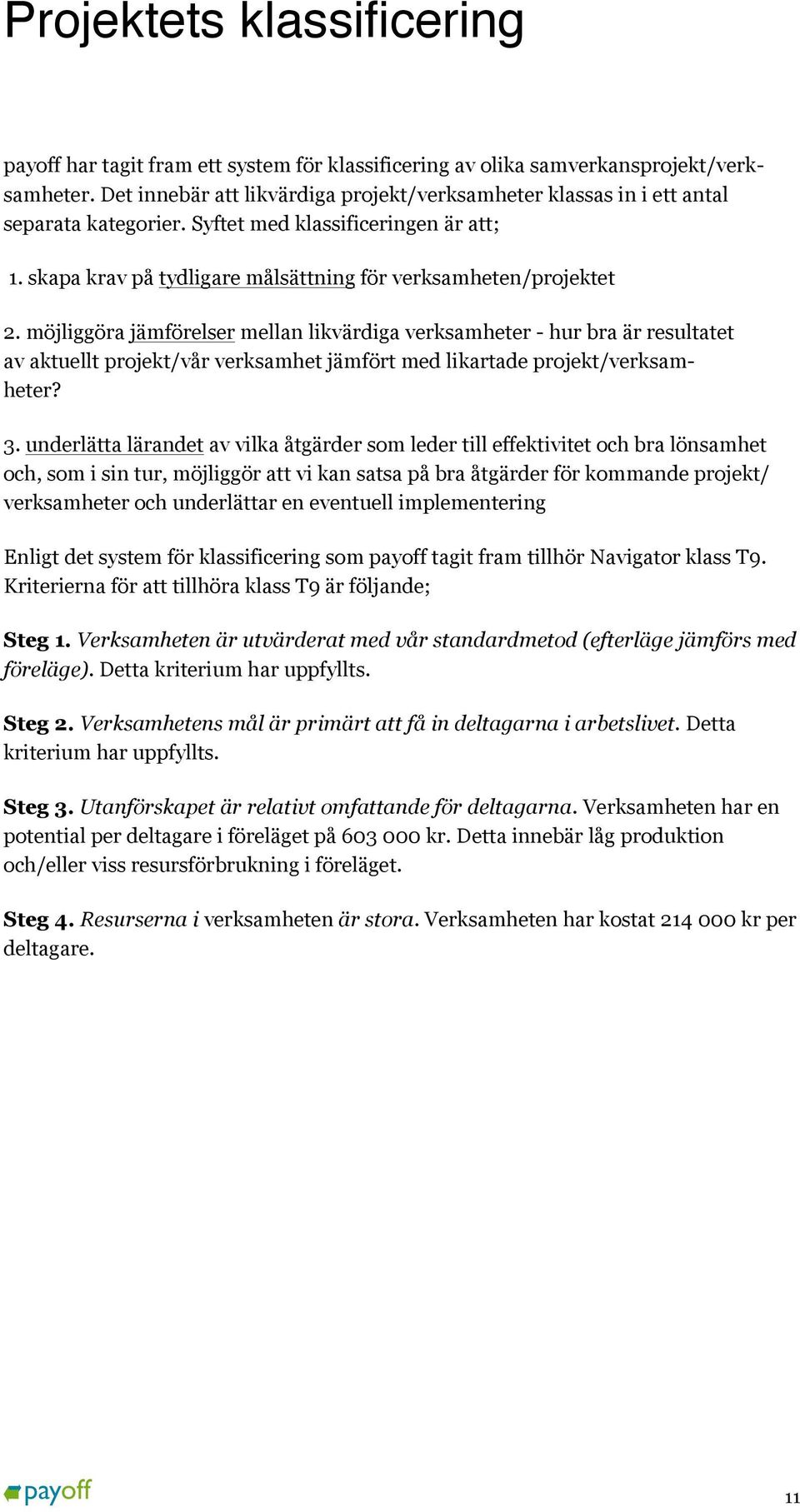 möjliggöra jämförelser mellan likvärdiga verksamheter - hur bra är resultatet av aktuellt projekt/vår verksamhet jämfört med likartade projekt/verksamheter? 3.