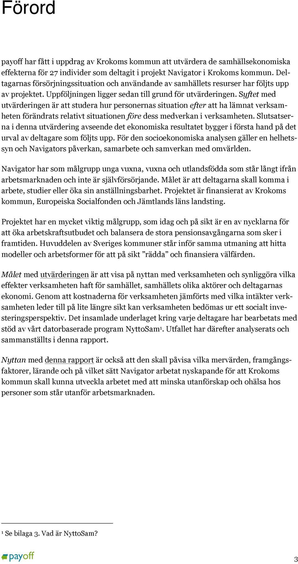 Syftet med utvärderingen är att studera hur personernas situation efter att ha lämnat verksamheten förändrats relativt situationen före dess medverkan i verksamheten.