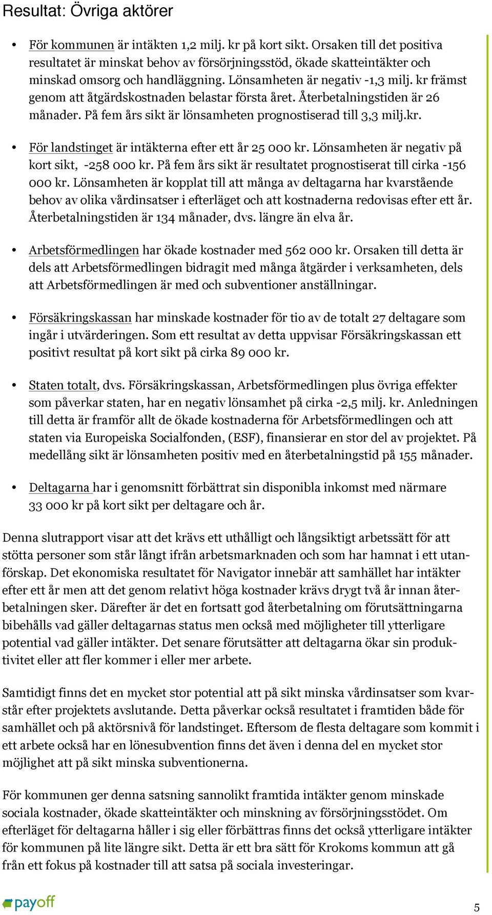 kr främst genom att åtgärdskostnaden belastar första året. Återbetalningstiden är 26 månader. På fem års sikt är lönsamheten prognostiserad till 3,3 milj.kr. För landstinget är intäkterna efter ett år 25 000 kr.