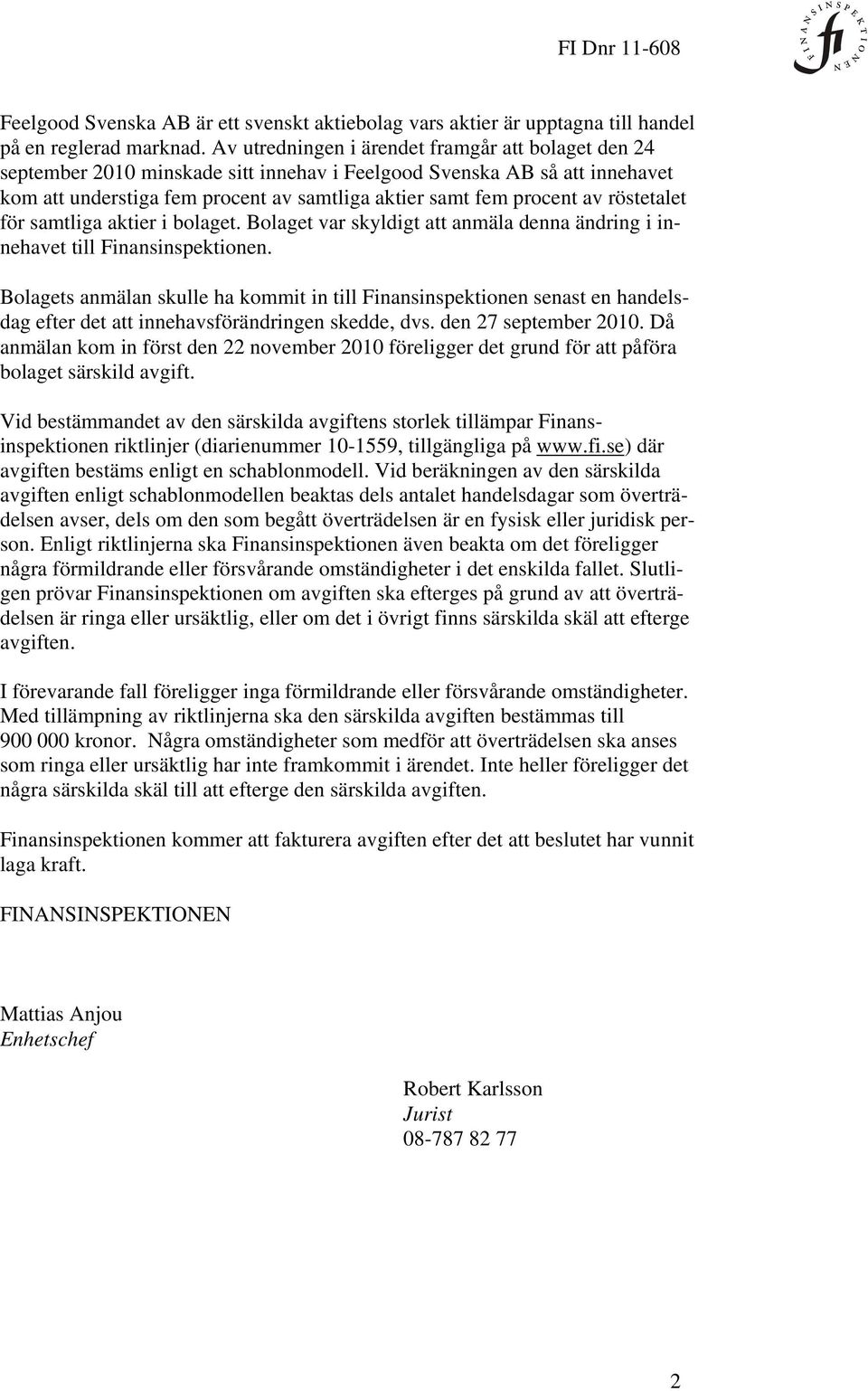 röstetalet för samtliga aktier i bolaget. Bolaget var skyldigt att anmäla denna ändring i innehavet till Finansinspektionen.