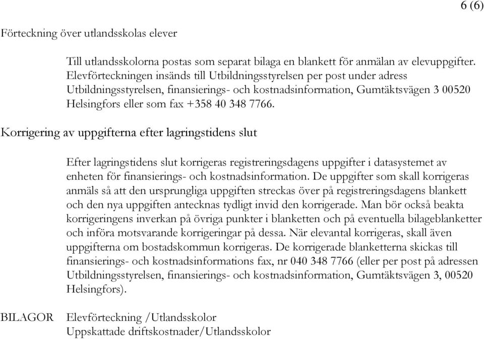 7766. Korrigering av uppgifterna efter lagringstidens slut Efter lagringstidens slut korrigeras registreringsdagens uppgifter i datasystemet av enheten för finansierings- och kostnadsinformation.