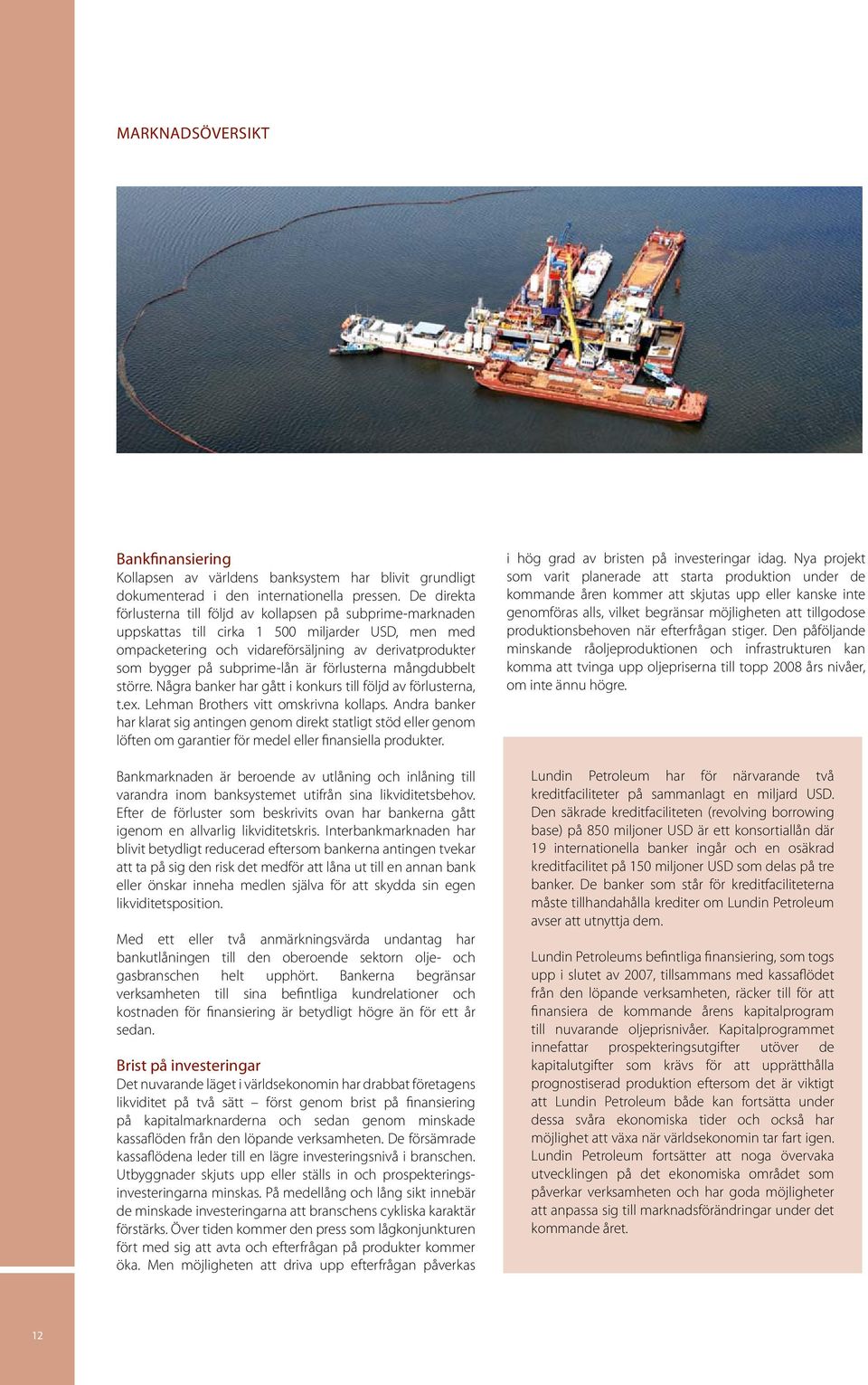 subprime-lån är förlusterna mångdubbelt större. Några banker har gått i konkurs till följd av förlusterna, t.ex. Lehman Brothers vitt omskrivna kollaps.
