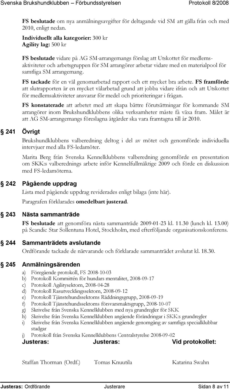 en materialpool för samtliga SM arrangemang. FS tackade för en väl genomarbetad rapport och ett mycket bra arbete.