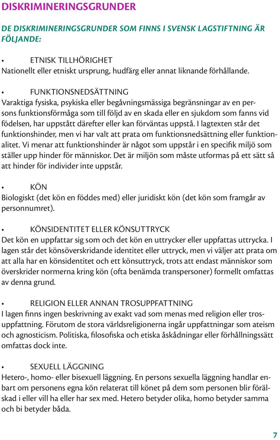 därefter eller kan förväntas uppstå. I lagtexten står det funktionshinder, men vi har valt att prata om funktionsnedsättning eller funktionalitet.