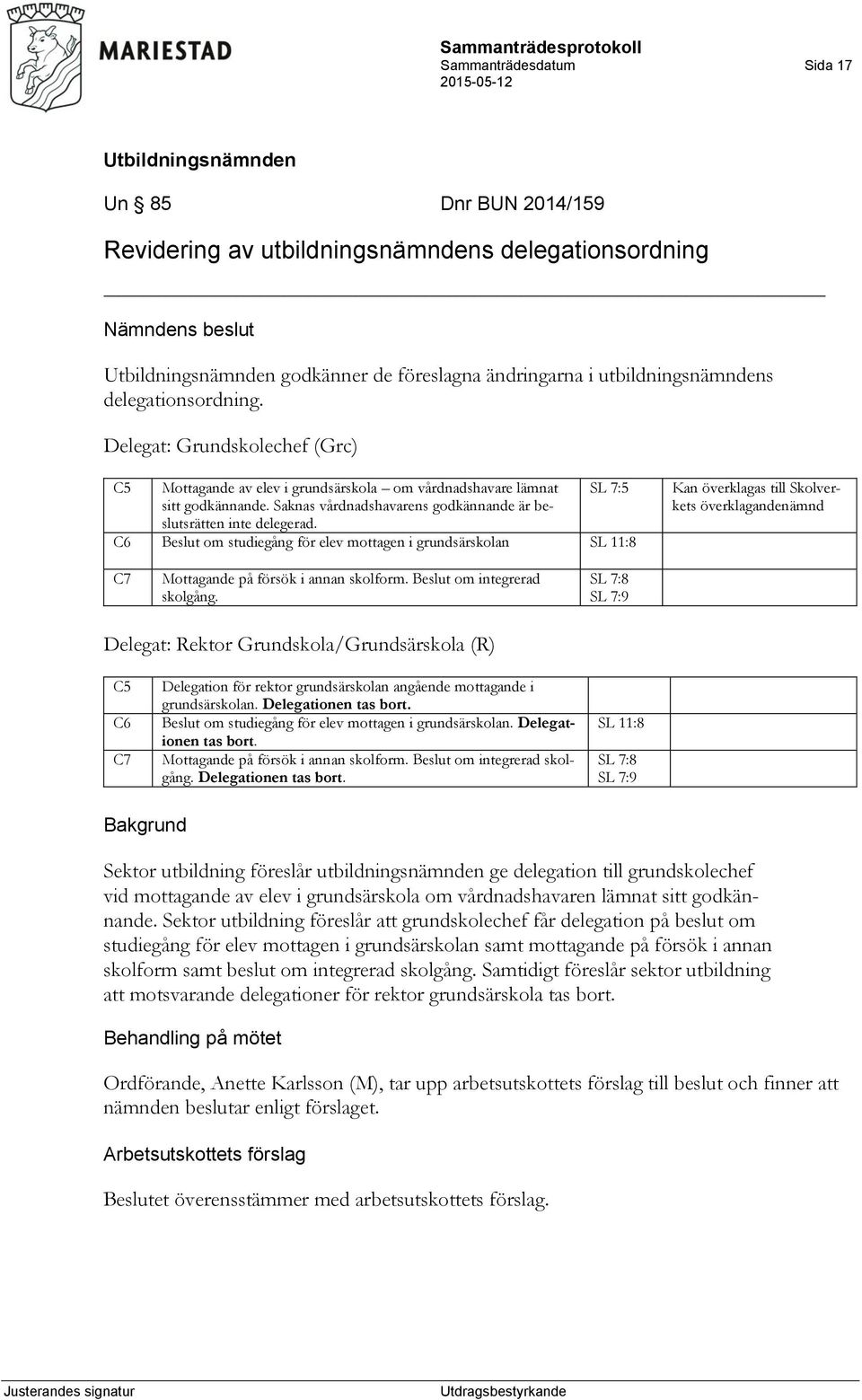SL 7:5 C6 Beslut om studiegång för elev mottagen i grundsärskolan SL 11:8 Kan överklagas till Skolverkets överklagandenämnd C7 Mottagande på försök i annan skolform. Beslut om integrerad skolgång.