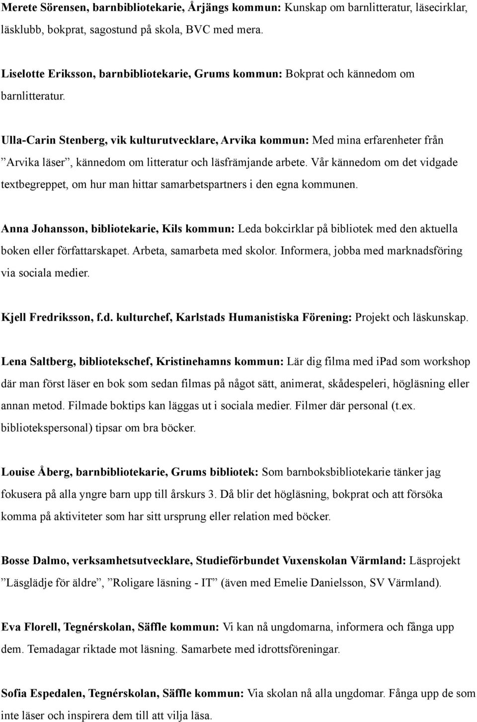 Ulla-Carin Stenberg, vik kulturutvecklare, Arvika kommun: Med mina erfarenheter från Arvika läser, kännedom om litteratur och läsfrämjande arbete.