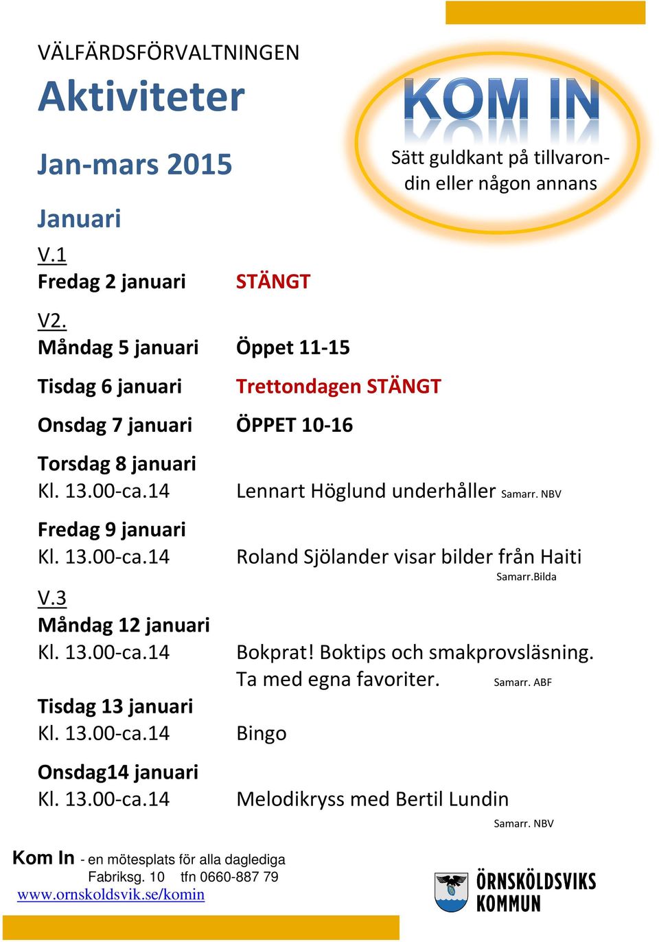 Måndag 5 januari Öppet 11-15 Tisdag 6 januari Trettondagen STÄNGT Onsdag 7 januari ÖPPET 10-16 Torsdag 8 januari Fredag 9 januari V.