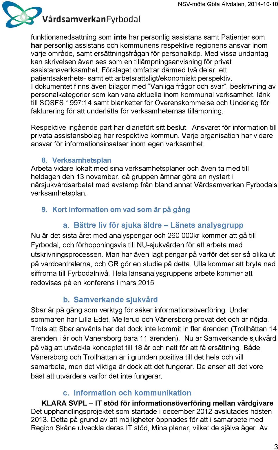 Förslaget omfattar därmed två delar, ett patientsäkerhets- samt ett arbetsrättsligt/ekonomiskt perspektiv.