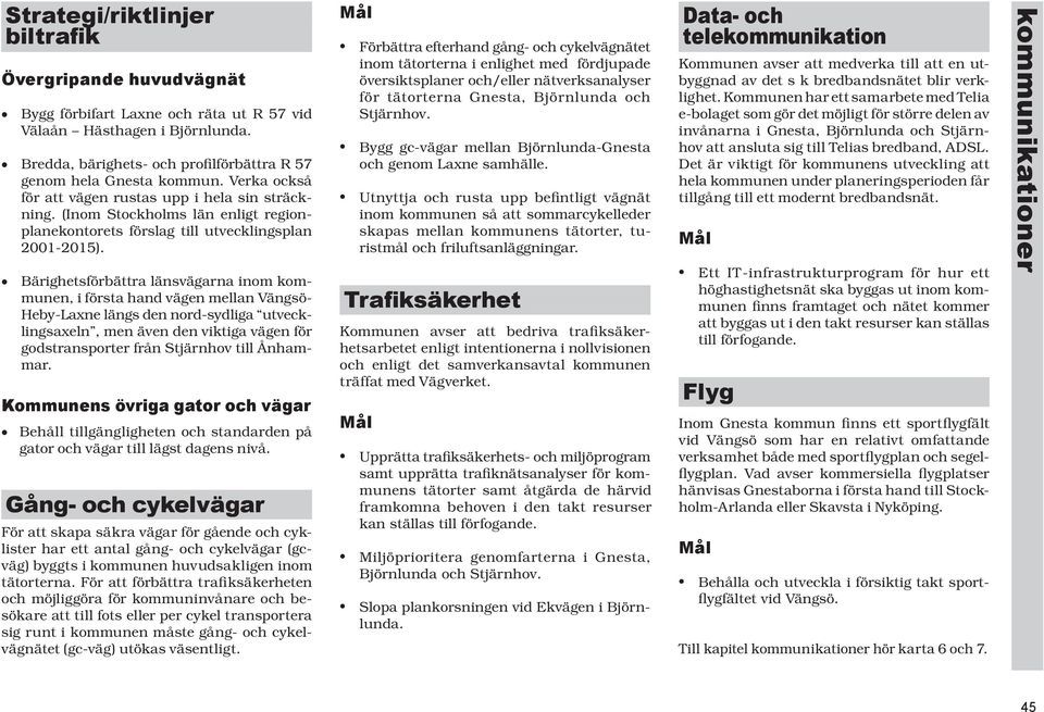 Bärighetsförbättra länsvägarna inom kommunen, i första hand vägen mellan Vängsö- Heby-Laxne längs den nord-sydliga utvecklingsaxeln, men även den viktiga vägen för godstransporter från Stjärnhov till