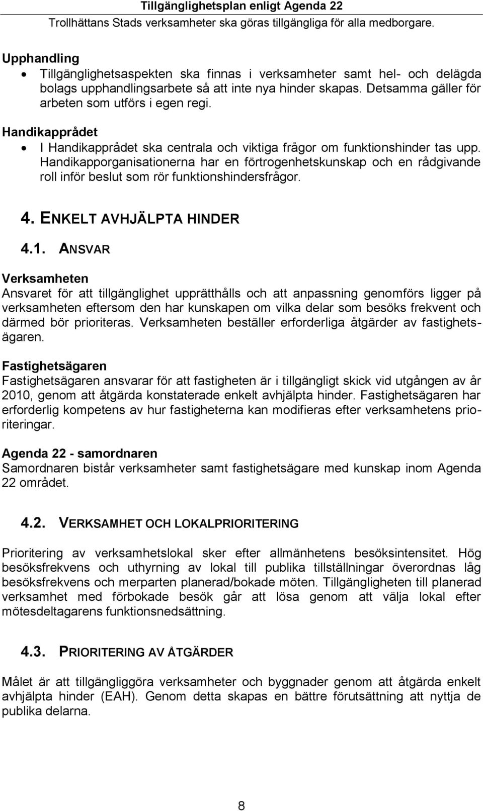 Handikapporganisationerna har en förtrogenhetskunskap och en rådgivande roll inför beslut som rör funktionshindersfrågor. 4. ENKELT AVHJÄLPTA HINDER 4.1.