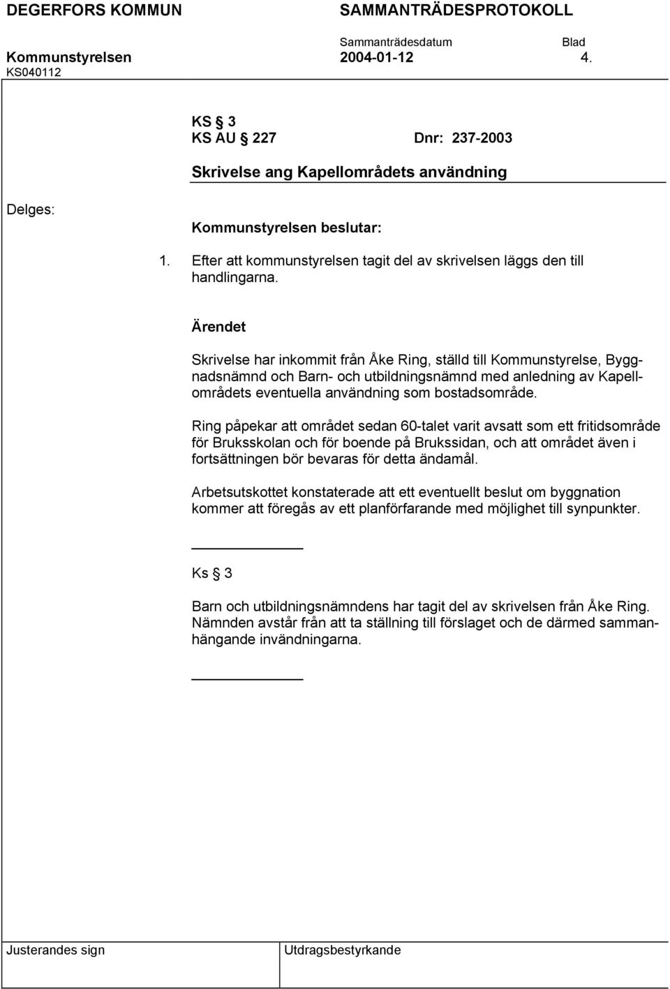 Ring påpekar att området sedan 60-talet varit avsatt som ett fritidsområde för Bruksskolan och för boende på Brukssidan, och att området även i fortsättningen bör bevaras för detta ändamål.