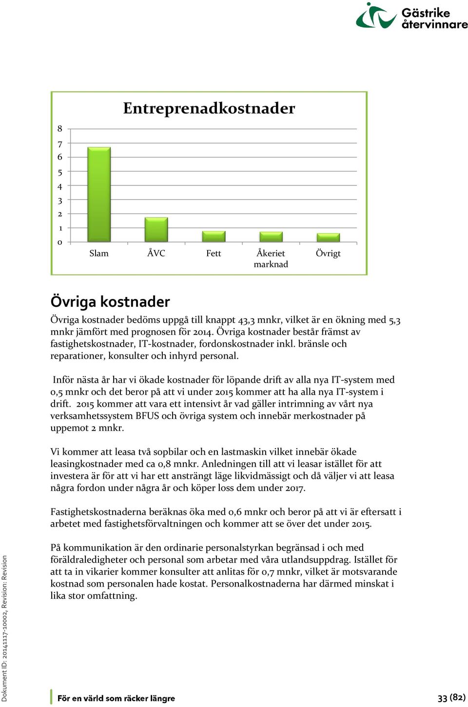 Inför nästa år har vi ökade kostnader för löpande drift av alla nya IT-system med 0,5 mnkr och det beror på att vi under 2015 kommer att ha alla nya IT-system i drift.
