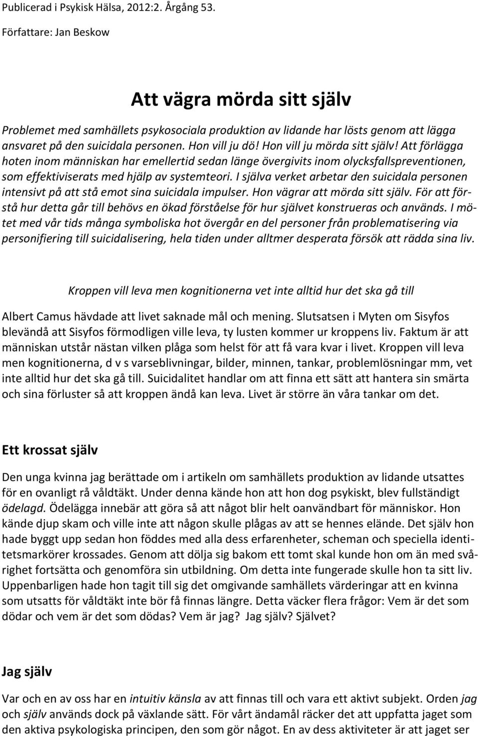 Hon vill ju mörda sitt själv! Att förlägga hoten inom människan har emellertid sedan länge övergivits inom olycksfallspreventionen, som effektiviserats med hjälp av systemteori.