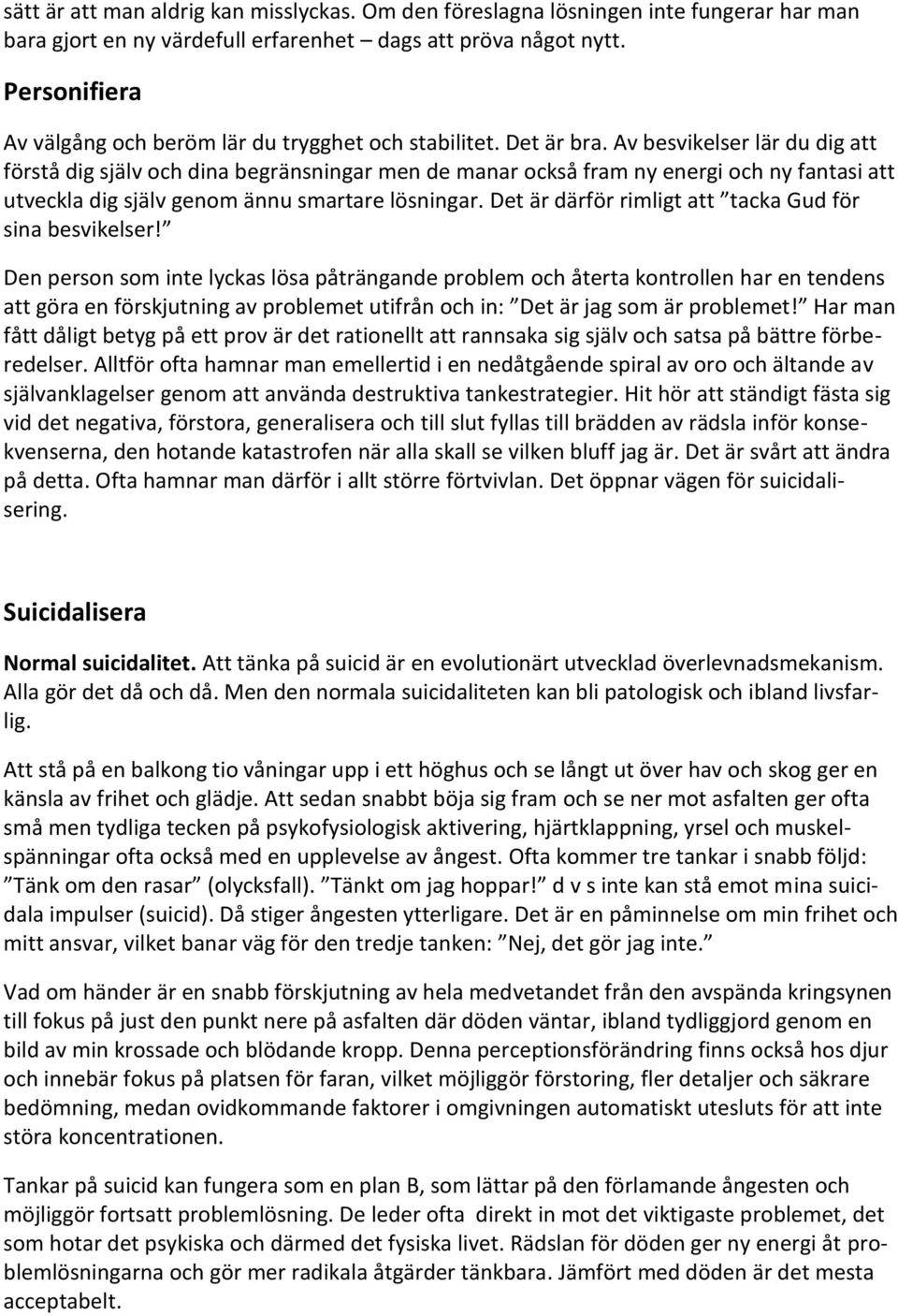 Av besvikelser lär du dig att förstå dig själv och dina begränsningar men de manar också fram ny energi och ny fantasi att utveckla dig själv genom ännu smartare lösningar.