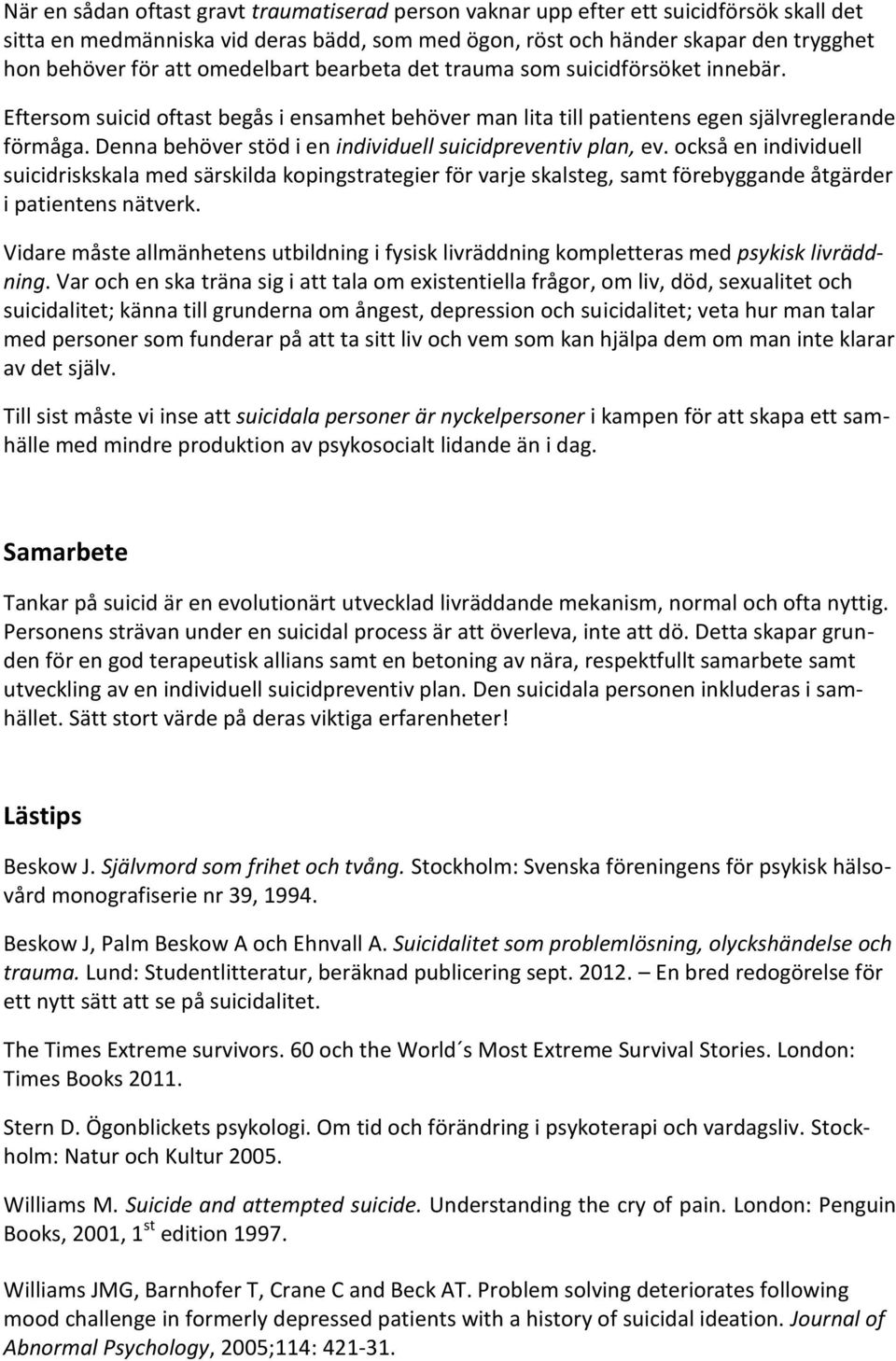 Denna behöver stöd i en individuell suicidpreventiv plan, ev. också en individuell suicidriskskala med särskilda kopingstrategier för varje skalsteg, samt förebyggande åtgärder i patientens nätverk.