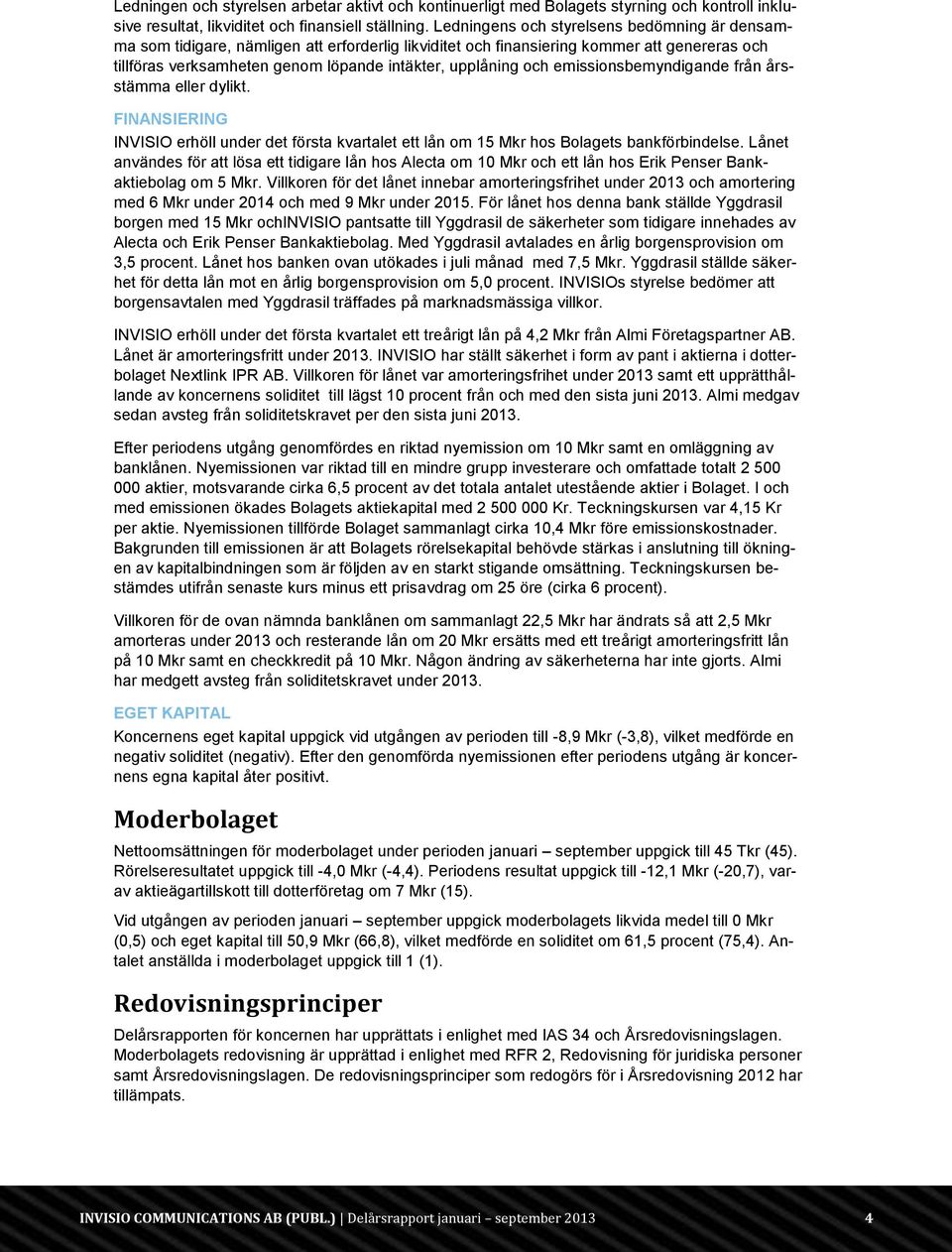 och emissionsbemyndigande från årsstämma eller dylikt. FINANSIERING INVISIO erhöll under det första kvartalet ett lån om 15 Mkr hos Bolagets bankförbindelse.