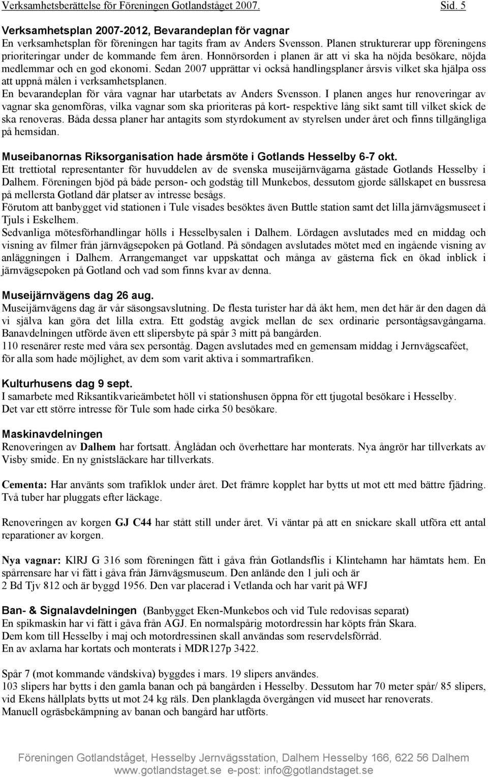 Sedan 2007 upprättar vi också handlingsplaner årsvis vilket ska hjälpa oss att uppnå målen i verksamhetsplanen. En bevarandeplan för våra vagnar har utarbetats av Anders Svensson.