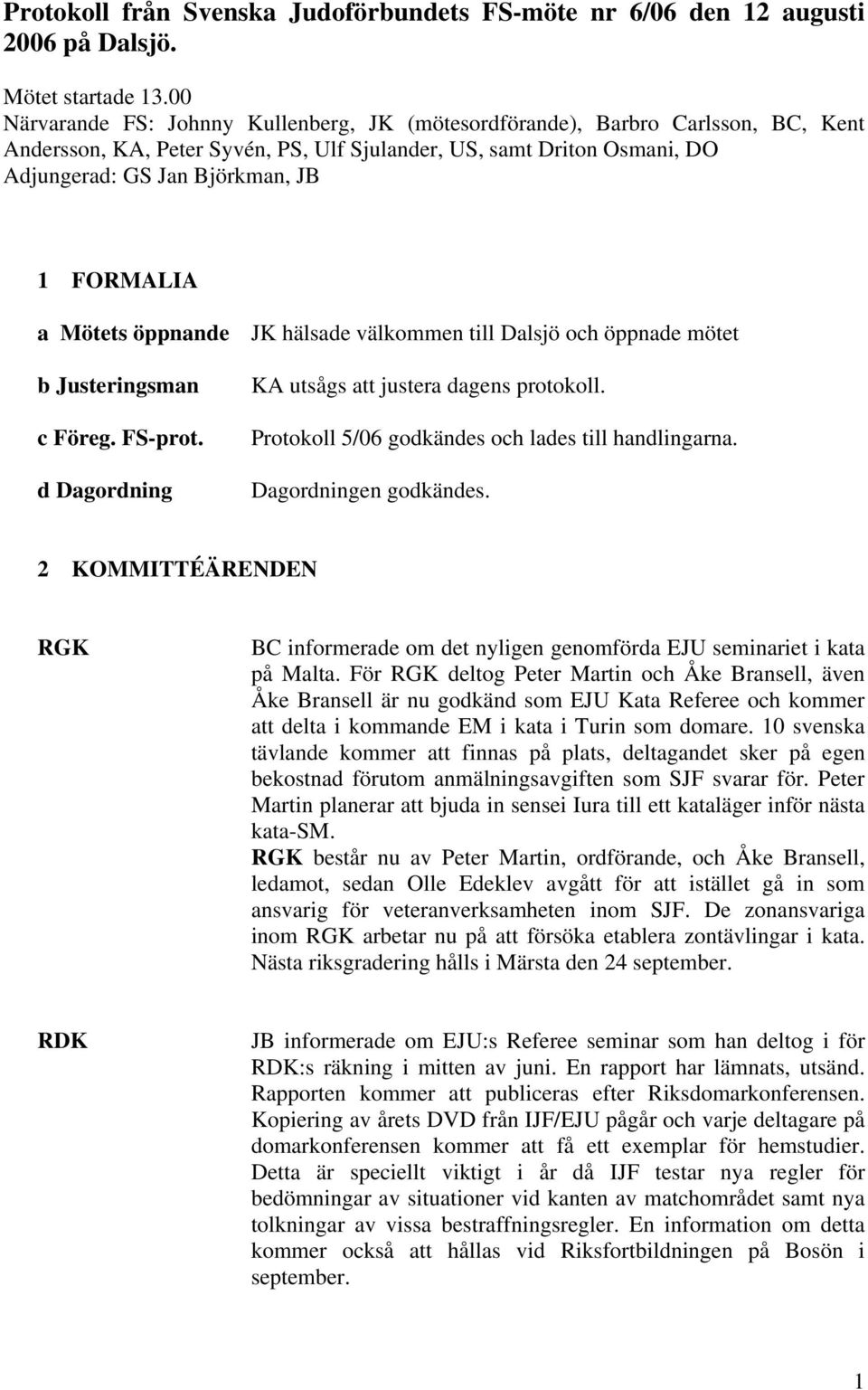 FORMALIA a Mötets öppnande JK hälsade välkommen till Dalsjö och öppnade mötet b Justeringsman c Föreg. FS-prot. d Dagordning KA utsågs att justera dagens protokoll.