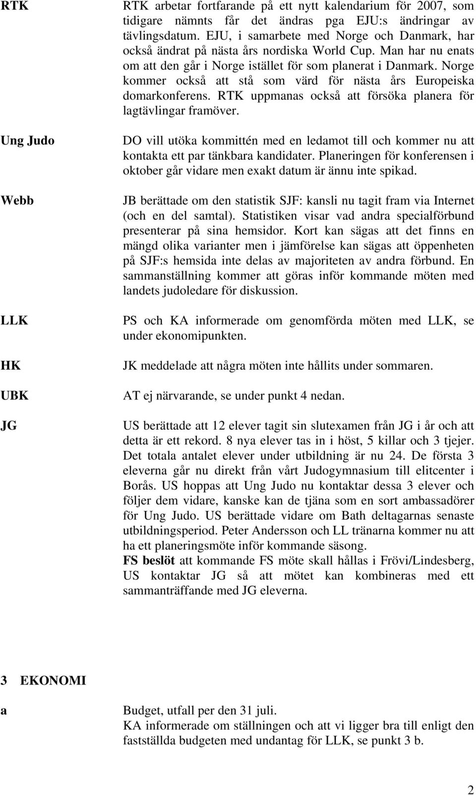 Norge kommer också att stå som värd för nästa års Europeiska domarkonferens. RTK uppmanas också att försöka planera för lagtävlingar framöver.