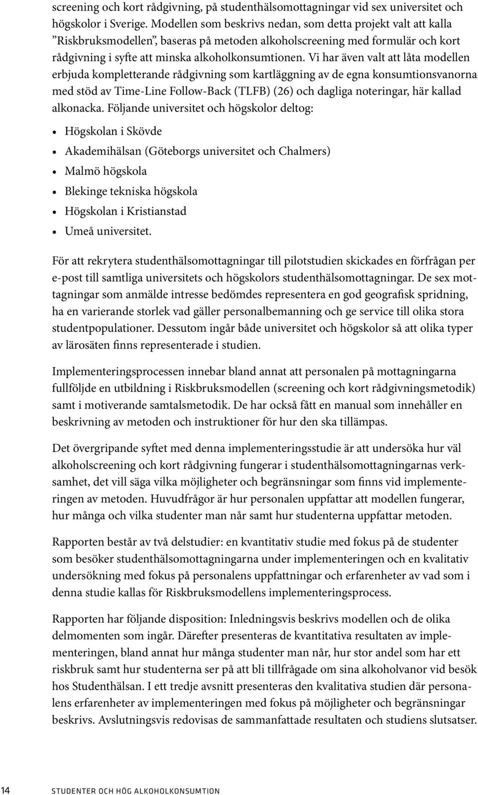 Vi har även valt att låta modellen erbjuda kompletterande rådgivning som kartläggning av de egna konsumtionsvanorna med stöd av Time-Line Follow-Back (TLFB) (26) och dagliga noteringar, här kallad