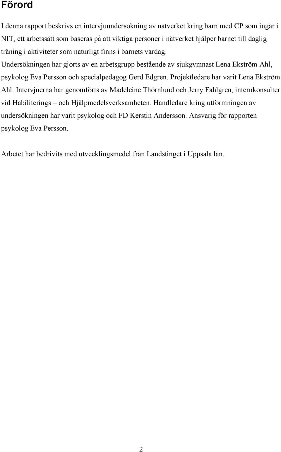 Undersökningen har gjorts av en arbetsgrupp bestående av sjukgymnast Lena Ekström Ahl, psykolog Eva Persson och specialpedagog Gerd Edgren. Projektledare har varit Lena Ekström Ahl.